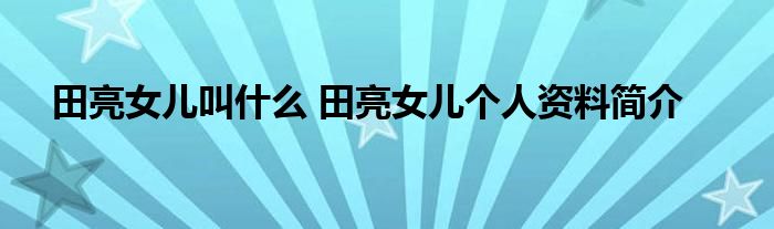 田亮女儿叫什么 田亮女儿个人资料简介