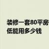 装修一套80平房子要多少钱 装修一套80平米左右的房子最低能用多少钱 