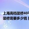 上海高档装修40平方要多少钱 上海200平左右家庭顶级豪华装修需要多少钱 报价多少一平 