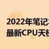 2022年笔记本最新cpu天梯图 2022年笔记本最新CPU天梯图 