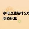 水电改造按什么收费最合理 大家讲一下水电改造按什么面积收费标准 