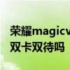 荣耀magicv评测小白测评 荣耀MagicV支持双卡双待吗 