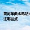 黄河羊曲水电站地点 羊曲水电站有500万方的土方吗需要关注哪些点 