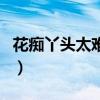 花痴丫头太难缠（关于花痴丫头太难缠的介绍）