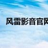 风雷影音官网（关于风雷影音官网的介绍）