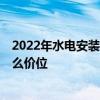 2022年水电安装多少钱一平 居民用水电费多少钱王台镇 什么价位 