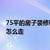 75平的房子装修要多少钱 北京75平方房子装修多少钱 流程怎么走 