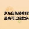 京东白条装修贷利息怎么算 京东装修白条现金贷款好贷吗 最高可以贷款多少啊 