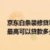 京东白条装修贷利息怎么算 京东装修白条现金贷款好贷吗 最高可以贷款多少啊 