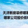 天津新房装修哪家装修公司好 哪位知道天津老房装修哪家好 哪家公司报价低呢 