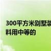 300平方米别墅装修费 贵阳300平米别墅装修费用是多少 材料用中等的 