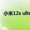 小米12s ultra 小米12sUltra后置模组怎么样 