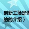 创新工场是做什么的（关于创新工场是做什么的的介绍）