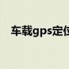 车载gps定位（关于车载gps定位的介绍）