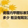房屋内甲醛标准范围多少正常 我想问一下室内甲醛的标准是多少 有没有网友清楚 房屋内甲醛标准范围多少正常 我想问一下室内甲醛的标准是多少 有没有网友清楚