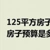 125平方房子装修预算 哈尔滨装修125平米的房子预算是多少 