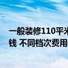 一般装修110平米要多少钱 北京110平方米房子装修要多少钱 不同档次费用差别高吗 