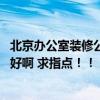 北京办公室装修公司排名 北京有哪家装修公司做办公室装修好啊 求指点！！ 