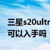 三星s20ultra值得入手吗 三星S22Ultra真的可以入手吗 
