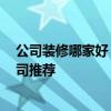 公司装修哪家好 开始装修了 想问问一下有没有好的装修公司推荐 