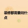 装修都需要问什么 谁来说一下装修先干什么 需要关注哪些点 