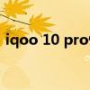 iqoo 10 pro快充被曝 iQOO10支持快充吗 