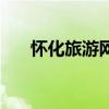 怀化旅游网(关于怀化旅游网的介绍) 怀化旅游网(关于怀化旅游网的介绍)