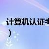 计算机认证考试（关于计算机认证考试的介绍）