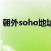 朝外soho地址（关于朝外soho地址的介绍）