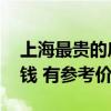 上海最贵的房价是哪 全上海最贵的房子多少钱 有参考价吗 