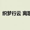 织梦行云 离歌(关于织梦行云 离歌的介绍) 织梦行云 离歌(关于织梦行云 离歌的介绍)