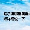 哈尔滨哪里卖壁纸便宜 哈尔滨市的壁纸***市场在哪里啊 麻烦详细说一下 