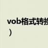 vob格式转换器（关于vob格式转换器的介绍）