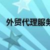 外贸代理服务（关于外贸代理服务的介绍）