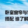 卧室窗帘与客厅窗帘的选择 客厅窗帘设计与搭配 谁了解 卧室窗帘与客厅窗帘的选择 客厅窗帘设计与搭配 谁了解