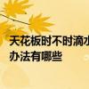 天花板时不时滴水 问一下哪个了解天花板潮湿滴水快速解决办法有哪些 