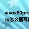 vivox80pro怎么不是原装充电器 vivoX80Pro怎么插耳机 