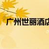 广州世丽酒店（关于广州世丽酒店的介绍）