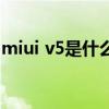 miui v5是什么（关于miui v5是什么的介绍）