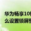 华为畅享10锁屏壁纸怎么设置 华为畅享50怎么设置锁屏壁纸 