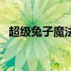 超级兔子魔法（关于超级兔子魔法的介绍）