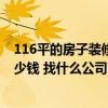 116平的房子装修大概多少钱 福州116平米房子装修需要多少钱 找什么公司比较好呢 