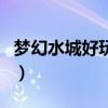 梦幻水城好玩吗（关于梦幻水城好玩吗的介绍）
