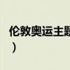 伦敦奥运主题曲（关于伦敦奥运主题曲的介绍）