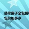 装修房子全包价格哪家正规 咨询一下怎样装修会有甲醛 全包价格多少 