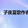 子夜夏歌作者（关于子夜夏歌作者的介绍）