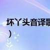 坏丫头音译歌词（关于坏丫头音译歌词的介绍）