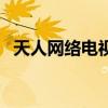 天人网络电视（关于天人网络电视的介绍）