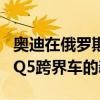 奥迪在俄罗斯展示了配备5升V6柴油发动机的Q5跨界车的新改型