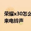 荣耀x30怎么设置来电视频 荣耀x30怎么设置来电铃声 